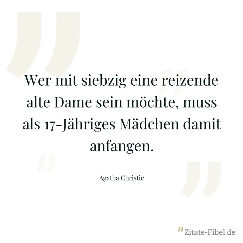 Wer mit siebzig eine reizende alte Dame sein möchte, muss als 17-Jähriges Mädchen damit anfangen. - Agatha Christie