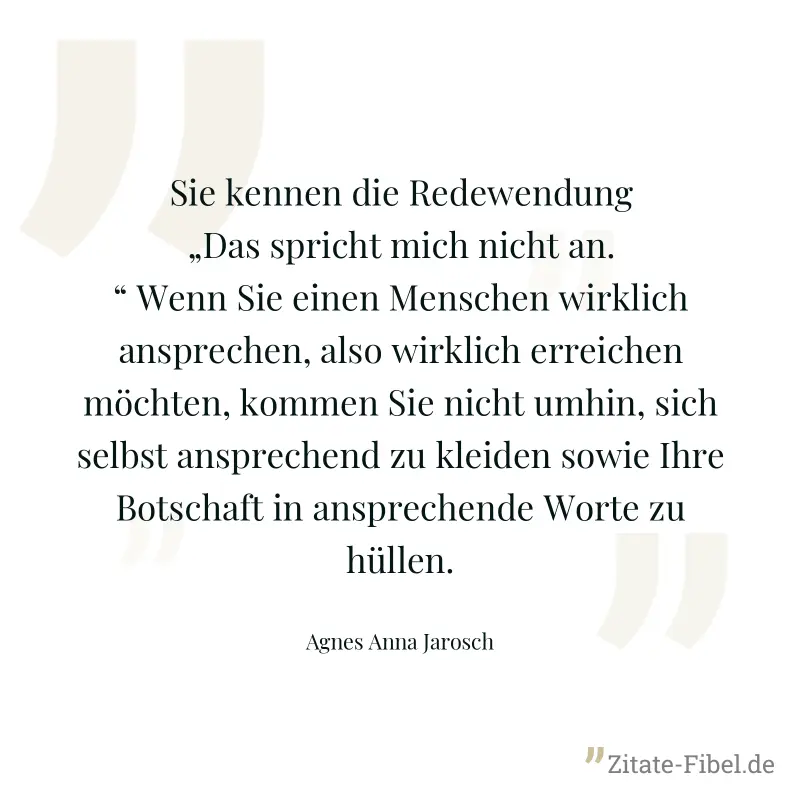 Sie kennen die Redewendung „Das spricht mich nicht an.“ Wenn Sie einen Menschen wirklich ansprechen, also wirklich erreichen möchten, kommen Sie nicht umhin, sich selbst ansprechend zu kleiden sowie I - Agnes Anna Jarosch