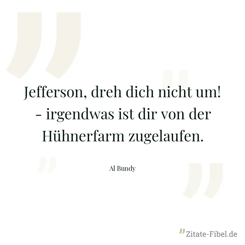 Jefferson, dreh dich nicht um! - irgendwas ist dir von der Hühnerfarm zugelaufen. - Al Bundy