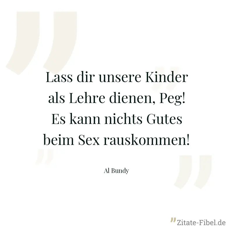 Lass dir unsere Kinder als Lehre dienen, Peg! Es kann nichts Gutes beim Sex rauskommen! - Al Bundy