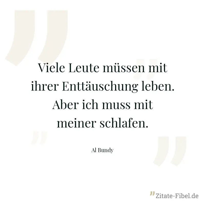 Viele Leute müssen mit ihrer Enttäuschung leben. Aber ich muss mit meiner schlafen. - Al Bundy