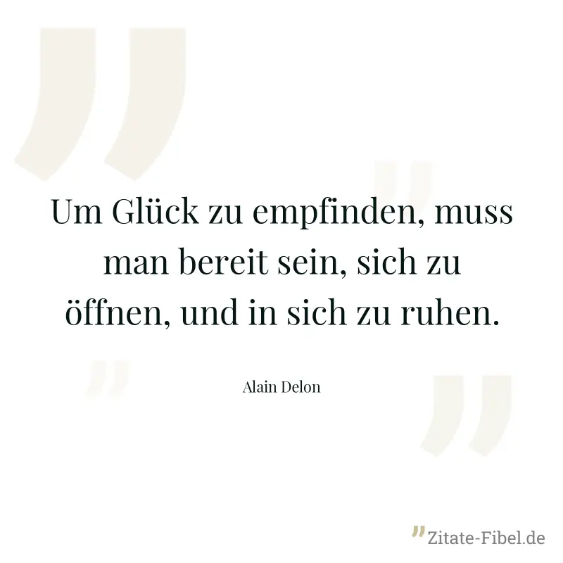 Um Glück zu empfinden, muss man bereit sein, sich zu öffnen, und in sich zu ruhen. - Alain Delon