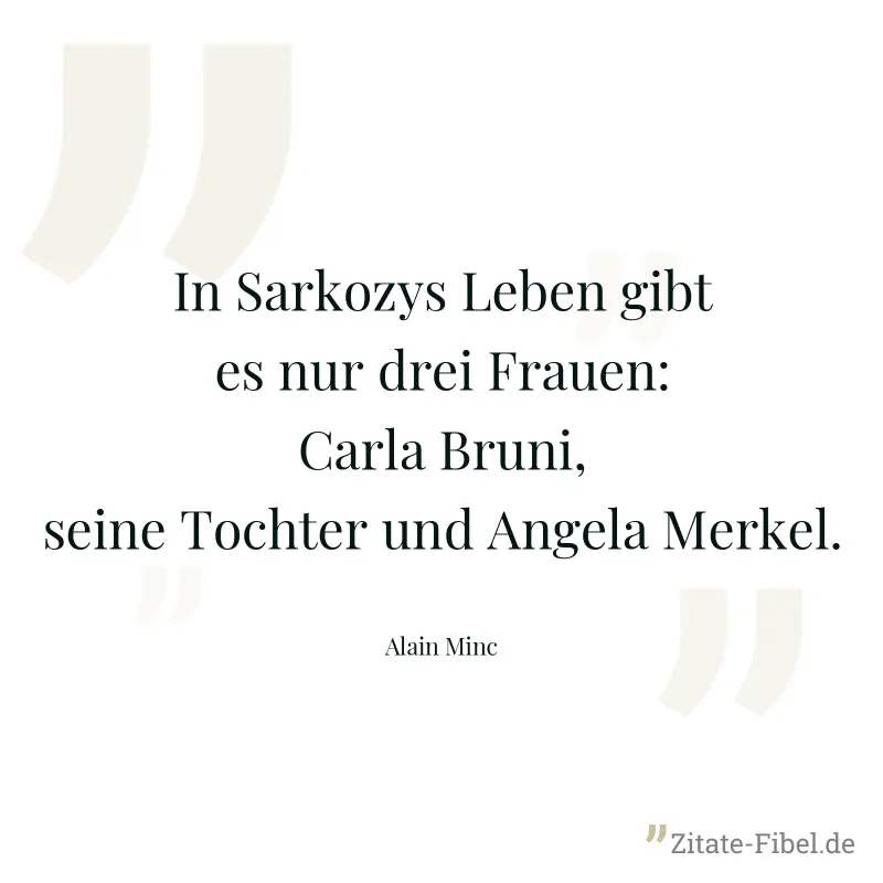 In Sarkozys Leben gibt es nur drei Frauen: Carla Bruni, seine Tochter und Angela Merkel. - Alain Minc