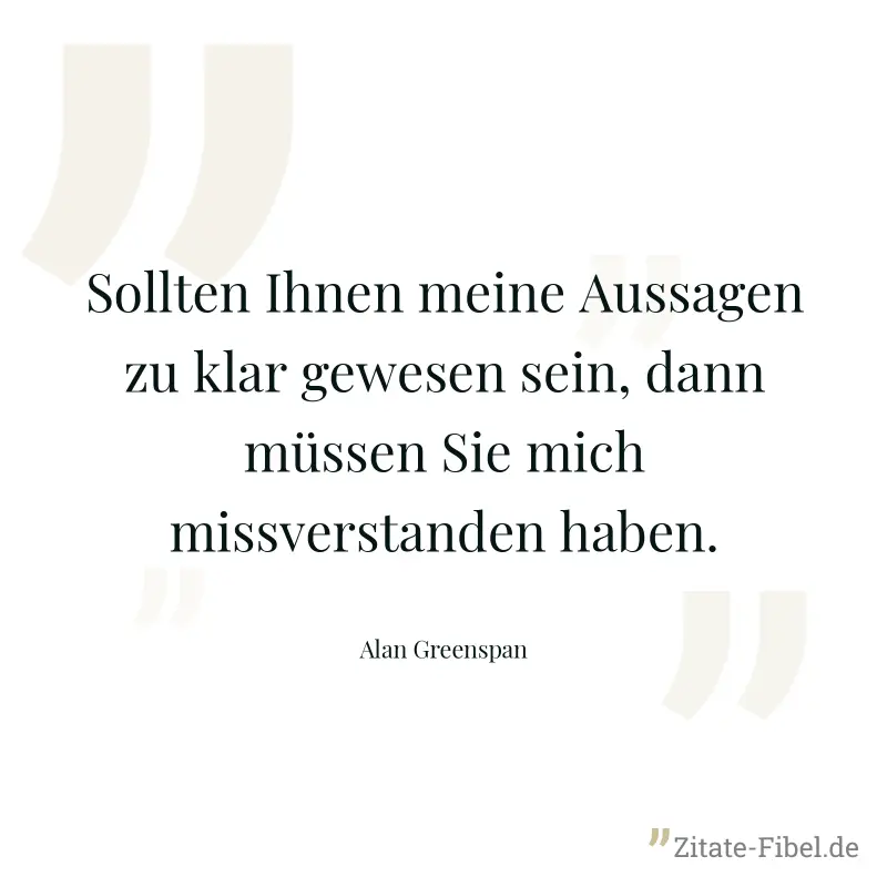 Sollten Ihnen meine Aussagen zu klar gewesen sein, dann müssen Sie mich missverstanden haben. - Alan Greenspan