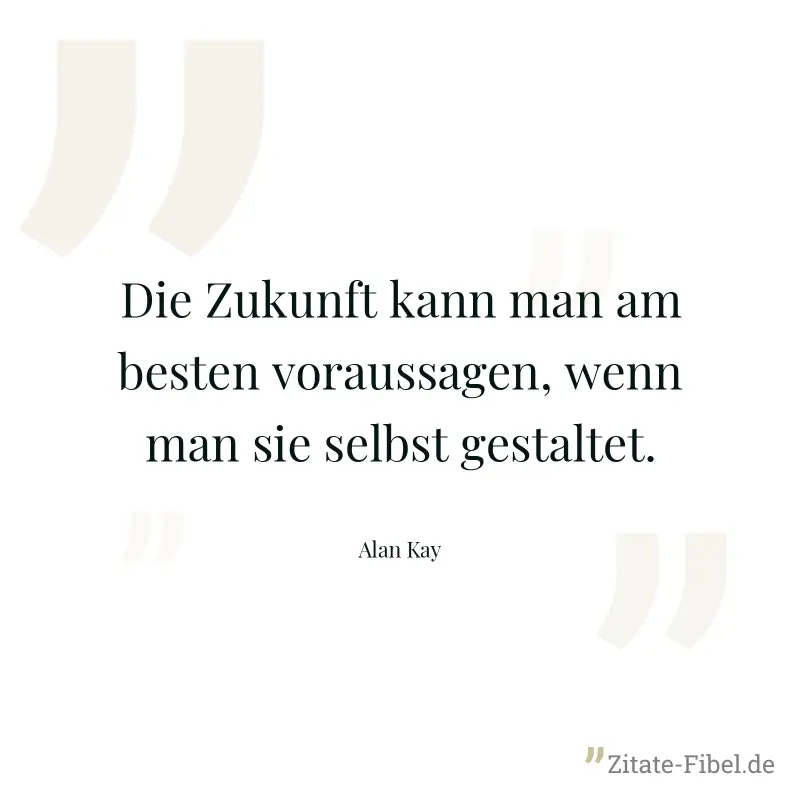 Die Zukunft kann man am besten voraussagen, wenn man sie selbst gestaltet. - Alan Kay