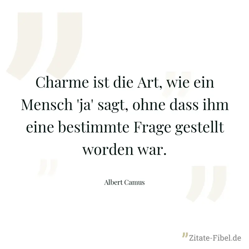 Charme ist die Art, wie ein Mensch 'ja' sagt, ohne dass ihm eine bestimmte Frage gestellt worden war. - Albert Camus