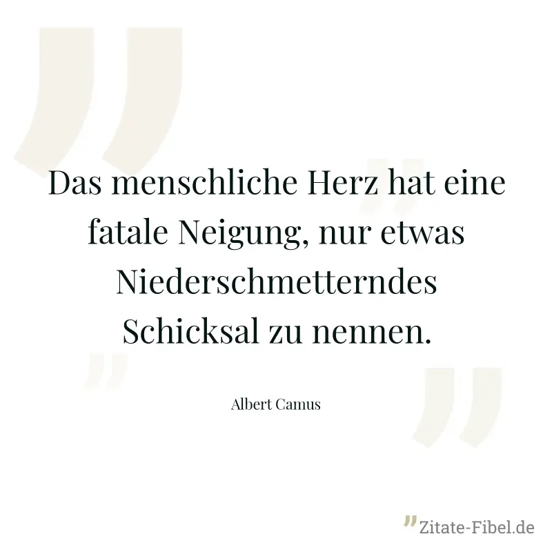 Das menschliche Herz hat eine fatale Neigung, nur etwas Niederschmetterndes Schicksal zu nennen. - Albert Camus