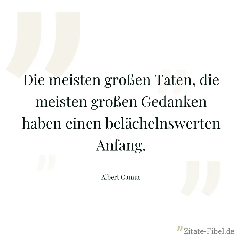 Die meisten großen Taten, die meisten großen Gedanken haben einen belächelnswerten Anfang. - Albert Camus