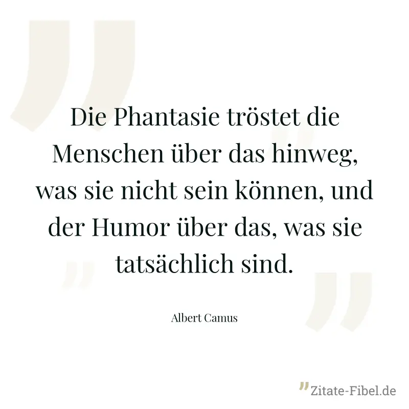 Die Phantasie tröstet die Menschen über das hinweg, was sie nicht sein können, und der Humor über das, was sie tatsächlich sind. - Albert Camus