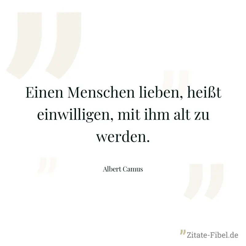 Einen Menschen lieben, heißt einwilligen, mit ihm alt zu werden. - Albert Camus