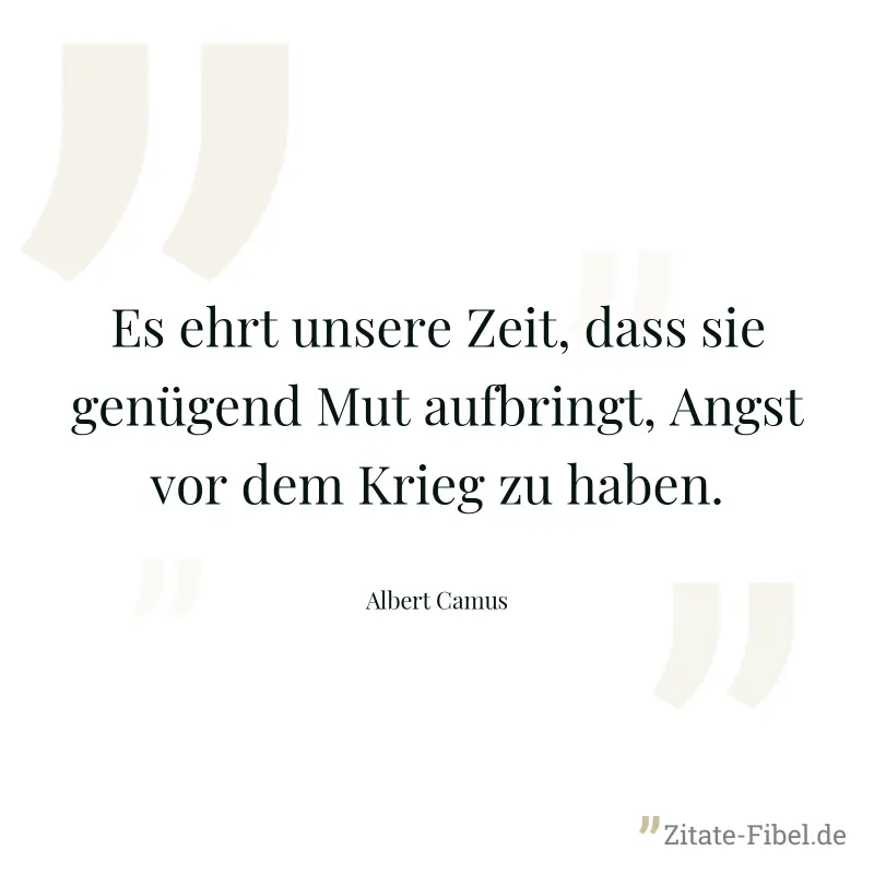 Es ehrt unsere Zeit, dass sie genügend Mut aufbringt, Angst vor dem Krieg zu haben. - Albert Camus