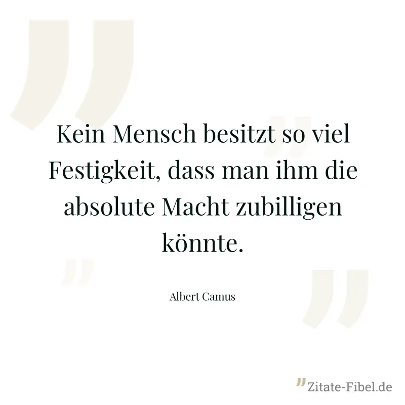Kein Mensch besitzt so viel Festigkeit, dass man ihm die absolute Macht zubilligen könnte. - Albert Camus