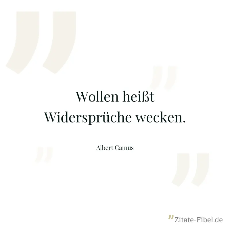 Wollen heißt Widersprüche wecken. - Albert Camus