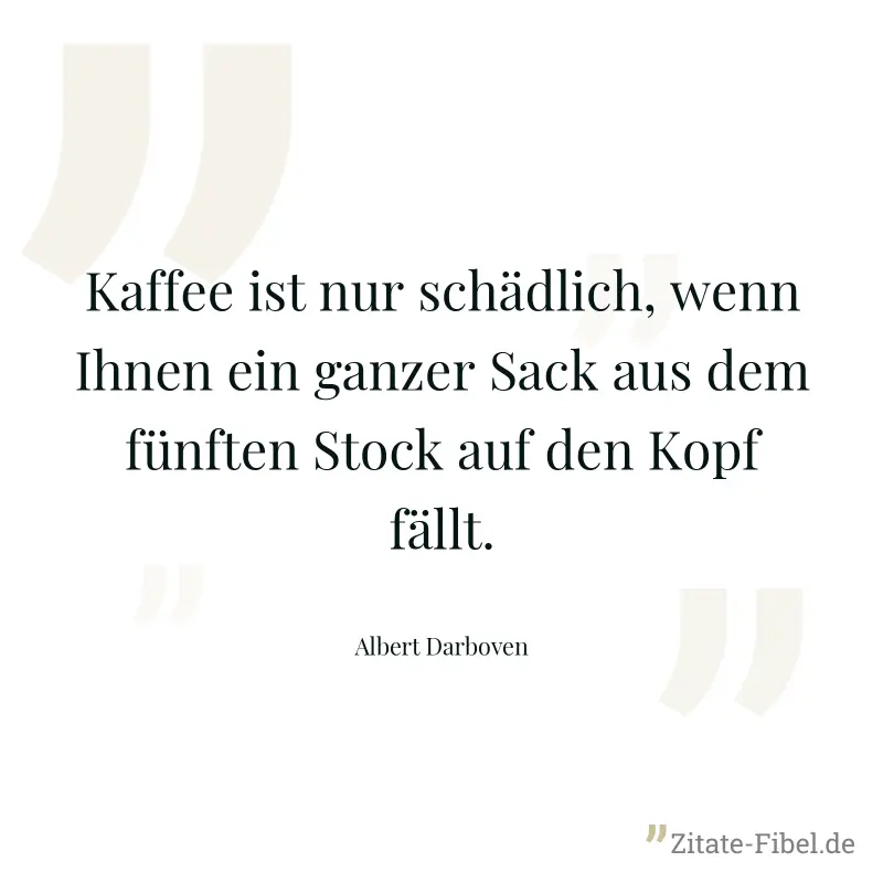 Kaffee ist nur schädlich, wenn Ihnen ein ganzer Sack aus dem fünften Stock auf den Kopf fällt. - Albert Darboven