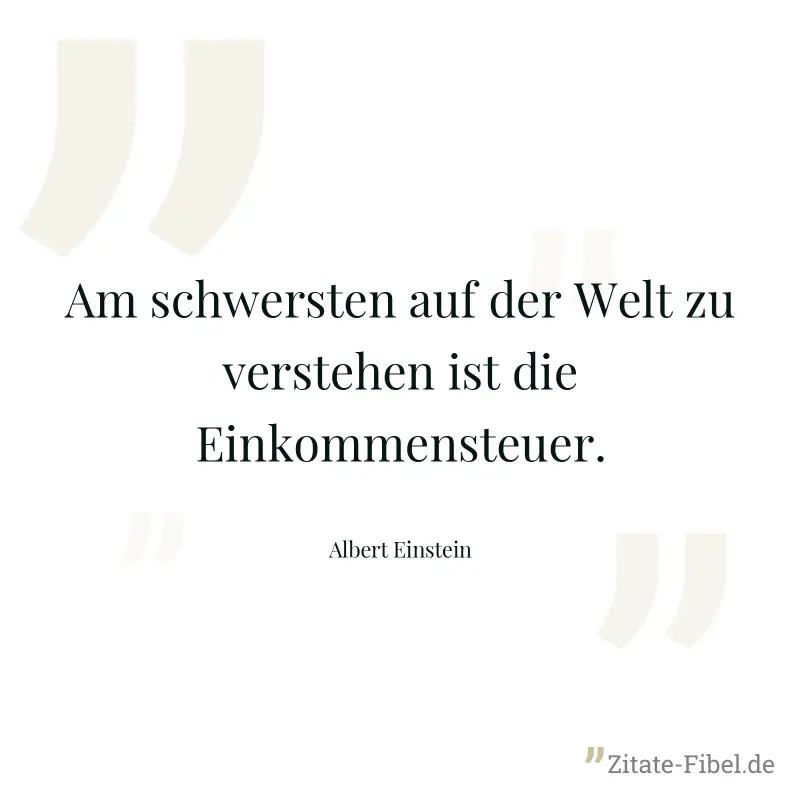 Am schwersten auf der Welt zu verstehen ist die Einkommensteuer. - Albert Einstein