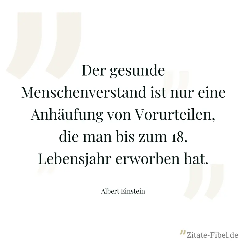 Der gesunde Menschenverstand ist nur eine Anhäufung von Vorurteilen, die man bis zum 18. Lebensjahr erworben hat. - Albert Einstein