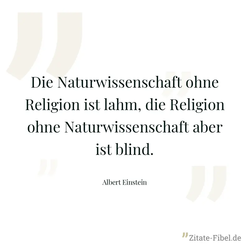 Die Naturwissenschaft ohne Religion ist lahm, die Religion ohne Naturwissenschaft aber ist blind. - Albert Einstein