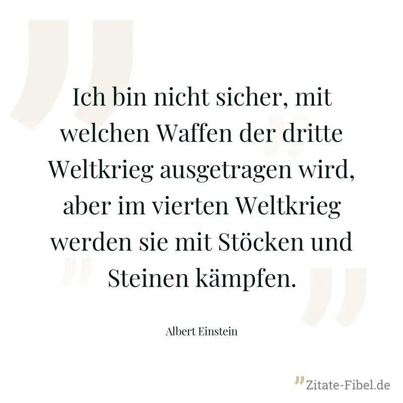 Ich bin nicht sicher, mit welchen Waffen der dritte Weltkrieg ausgetragen wird, aber im vierten Weltkrieg werden sie mit Stöcken und Steinen kämpfen. - Albert Einstein