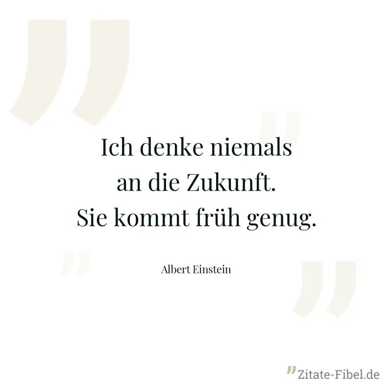 Ich denke niemals an die Zukunft. Sie kommt früh genug. - Albert Einstein