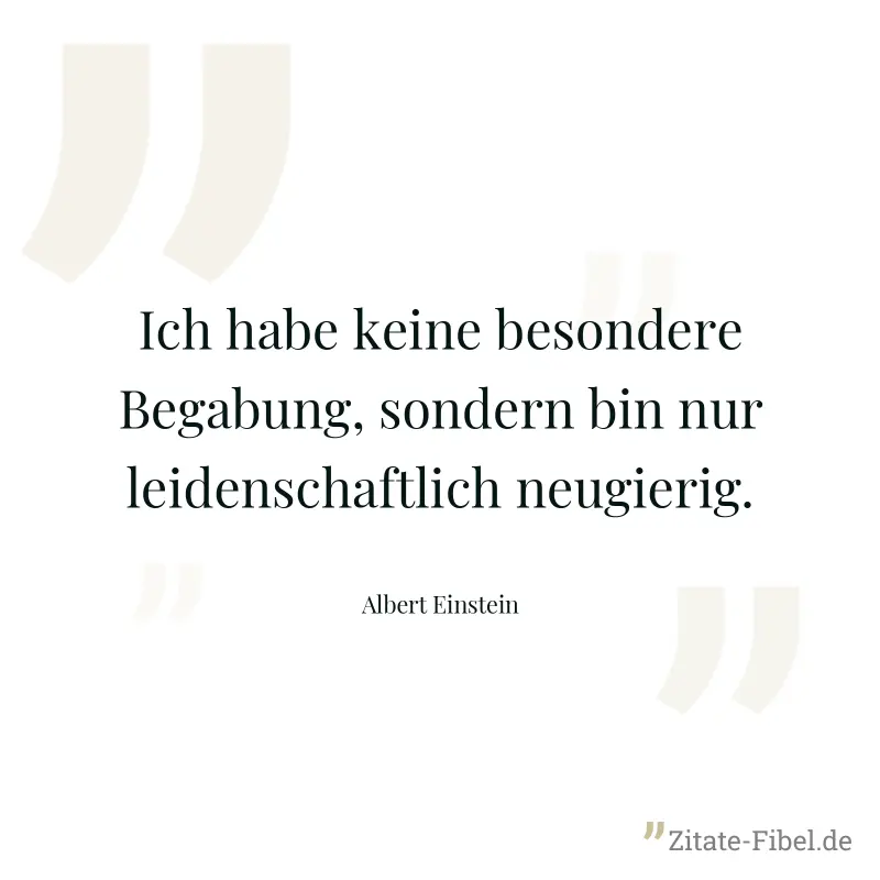 Ich habe keine besondere Begabung, sondern bin nur leidenschaftlich neugierig. - Albert Einstein