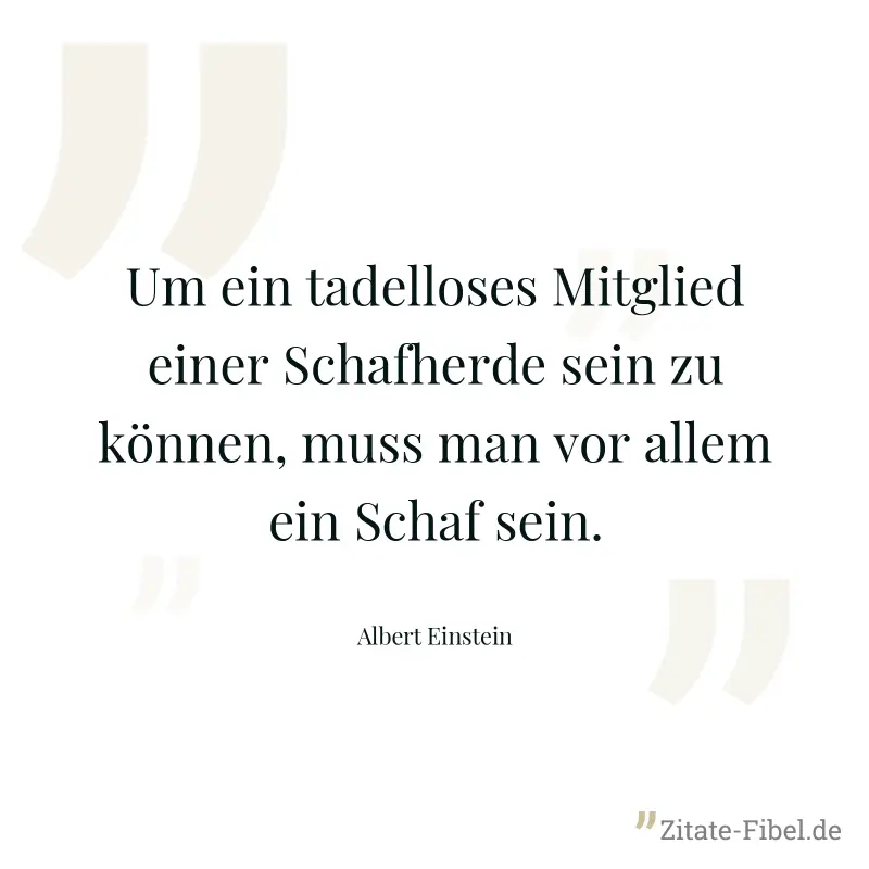 Um ein tadelloses Mitglied einer Schafherde sein zu können, muss man vor allem ein Schaf sein. - Albert Einstein