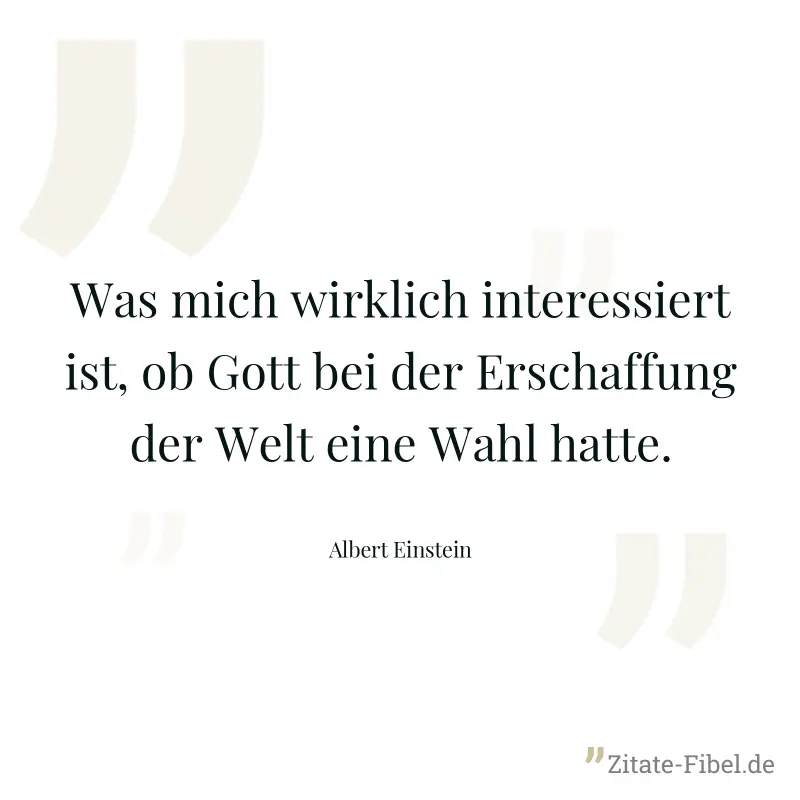 Was mich wirklich interessiert ist, ob Gott bei der Erschaffung der Welt eine Wahl hatte. - Albert Einstein