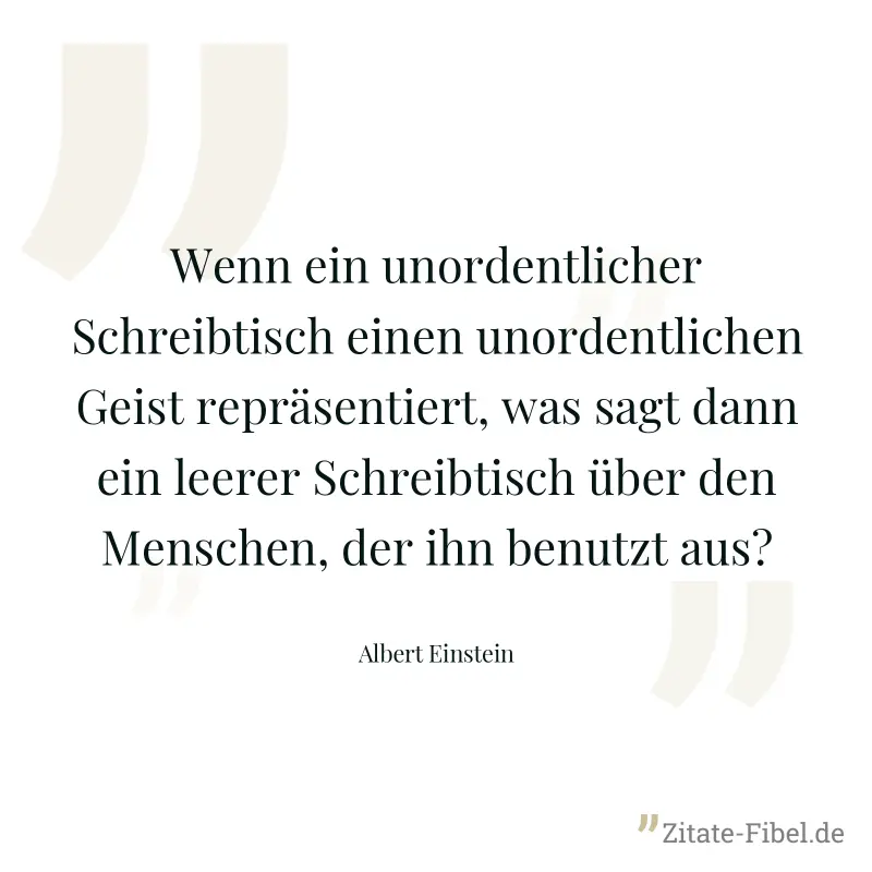 Wenn ein unordentlicher Schreibtisch einen unordentlichen Geist repräsentiert, was sagt dann ein leerer Schreibtisch über den Menschen, der ihn benutzt aus? - Albert Einstein