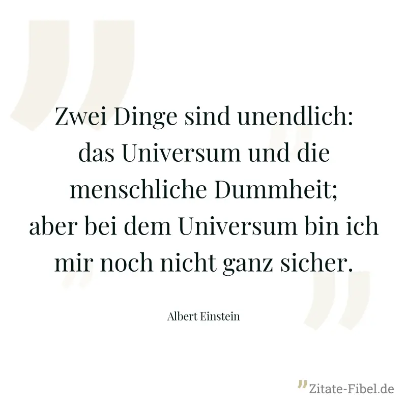 Zwei Dinge sind unendlich: das Universum und die menschliche Dummheit; aber bei dem Universum bin ich mir noch nicht ganz sicher. - Albert Einstein