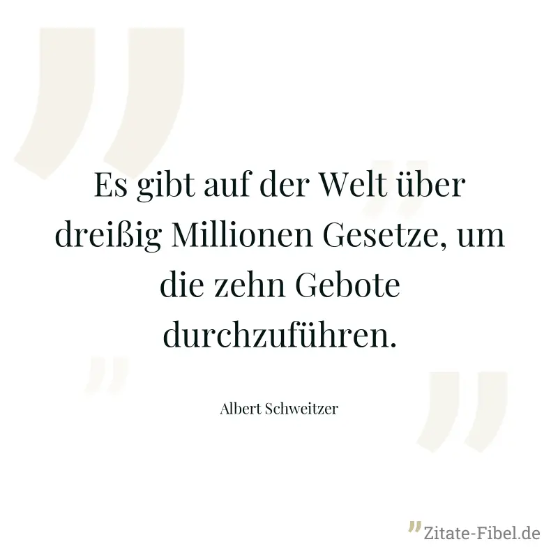 Es gibt auf der Welt über dreißig Millionen Gesetze, um die zehn Gebote durchzuführen. - Albert Schweitzer
