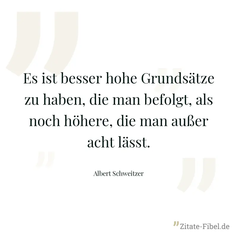 Es ist besser hohe Grundsätze zu haben, die man befolgt, als noch höhere, die man außer acht lässt. - Albert Schweitzer