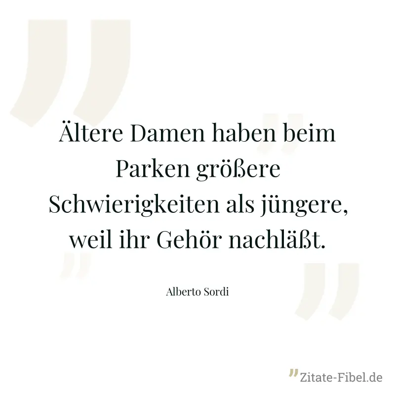 Ältere Damen haben beim Parken größere Schwierigkeiten als jüngere, weil ihr Gehör nachläßt. - Alberto Sordi