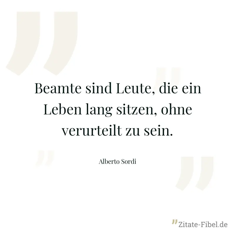 Beamte sind Leute, die ein Leben lang sitzen, ohne verurteilt zu sein. - Alberto Sordi