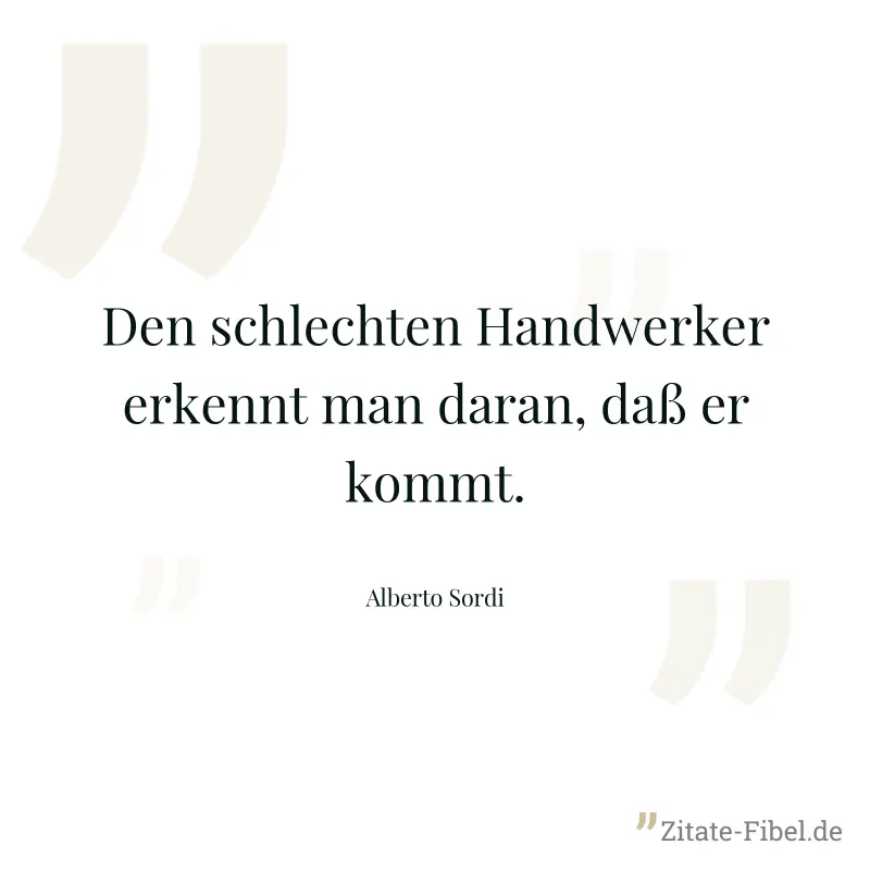 Den schlechten Handwerker erkennt man daran, daß er kommt. - Alberto Sordi