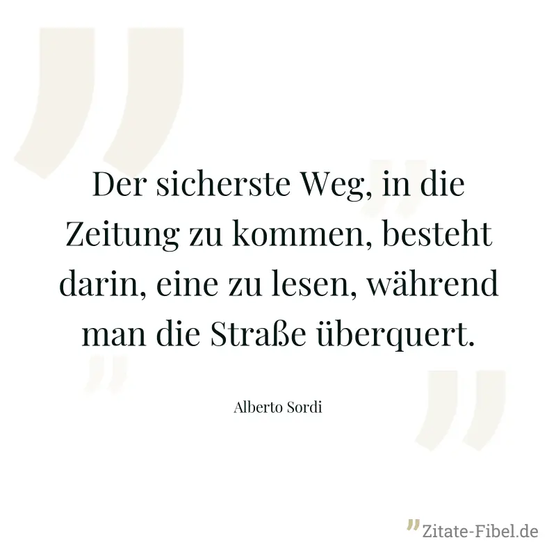 Der sicherste Weg, in die Zeitung zu kommen, besteht darin, eine zu lesen, während man die Straße überquert. - Alberto Sordi