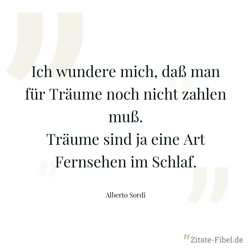 Ich wundere mich, daß man für Träume noch nicht zahlen muß. Träume sind ja eine Art Fernsehen im Schlaf. - Alberto Sordi