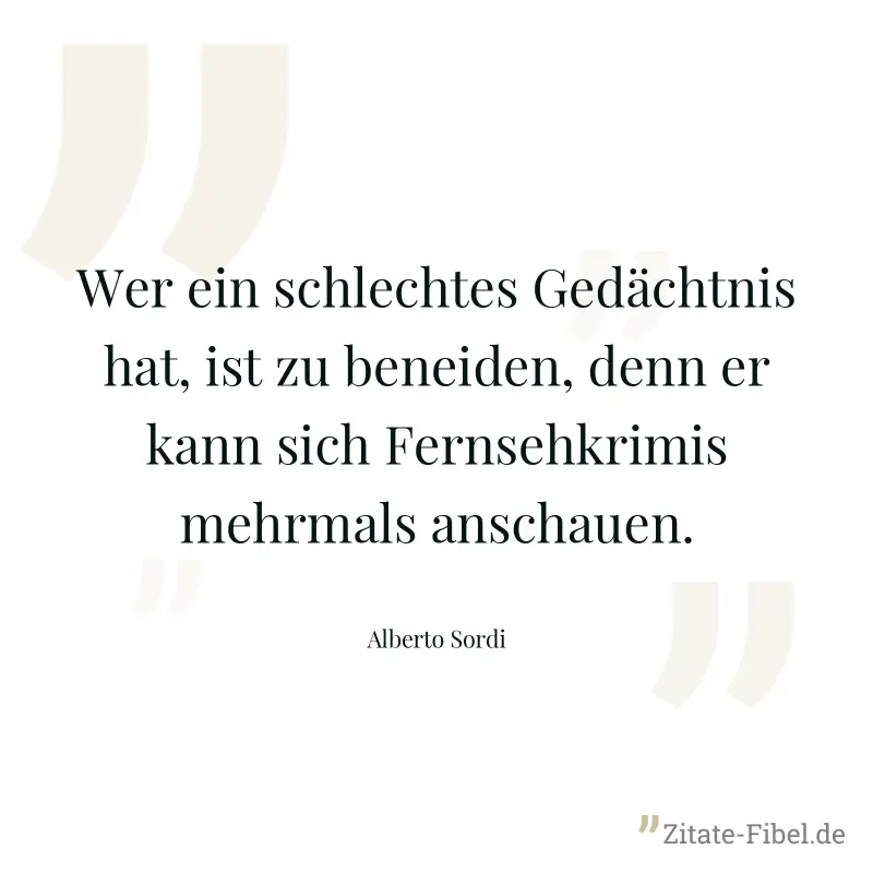 Wer ein schlechtes Gedächtnis hat, ist zu beneiden, denn er kann sich Fernsehkrimis mehrmals anschauen. - Alberto Sordi