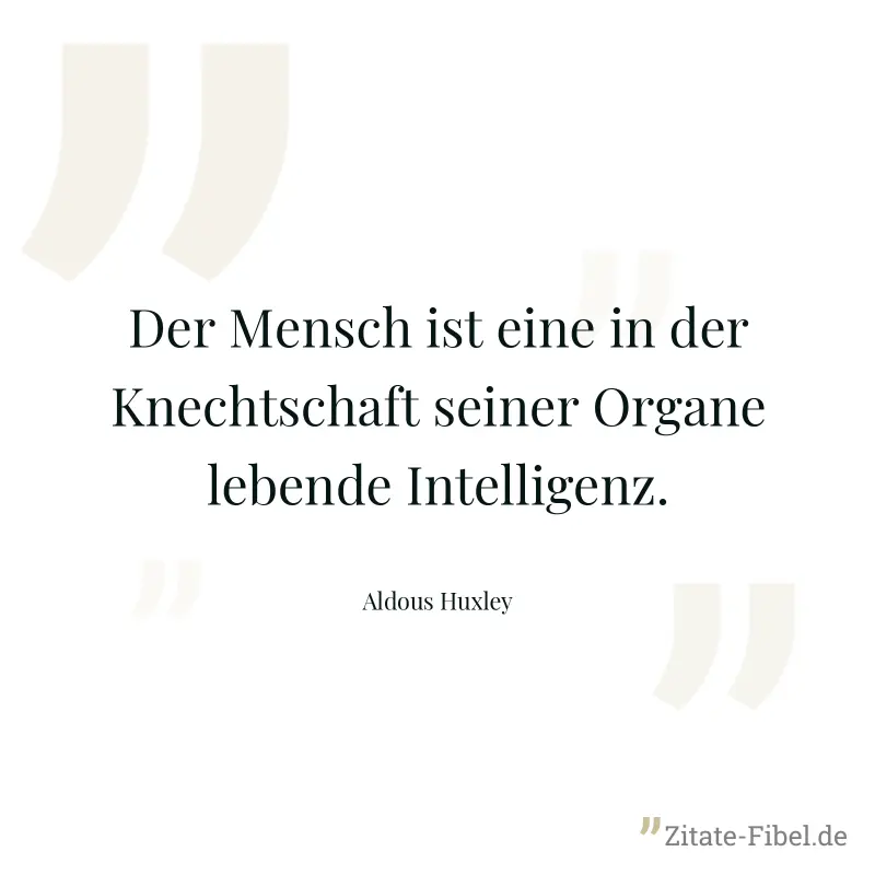 Der Mensch ist eine in der Knechtschaft seiner Organe lebende Intelligenz. - Aldous Huxley