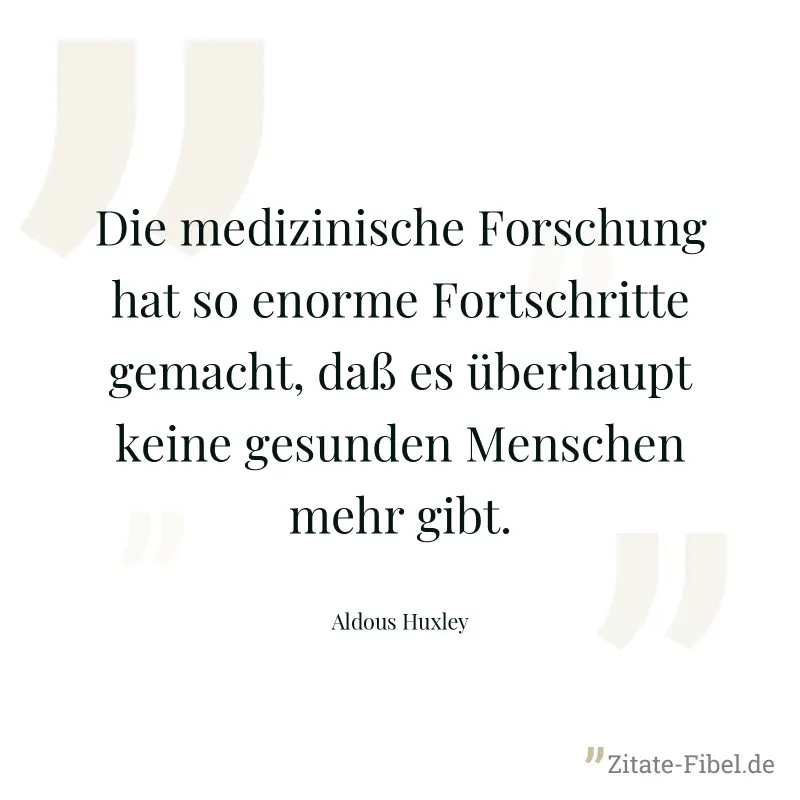 Die medizinische Forschung hat so enorme Fortschritte gemacht, daß es überhaupt keine gesunden Menschen mehr gibt. - Aldous Huxley