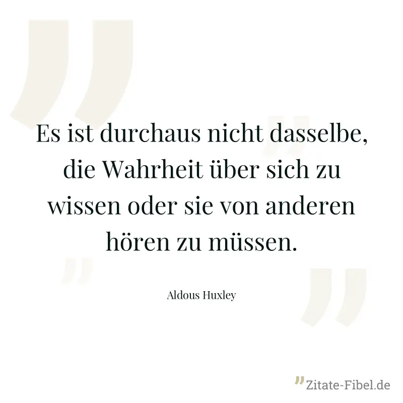 Es ist durchaus nicht dasselbe, die Wahrheit über sich zu wissen oder sie von anderen hören zu müssen. - Aldous Huxley