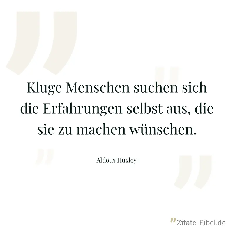 Kluge Menschen suchen sich die Erfahrungen selbst aus, die sie zu machen wünschen. - Aldous Huxley