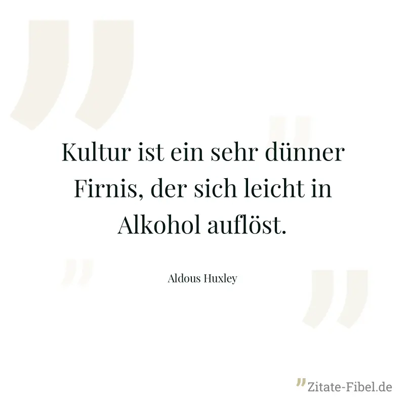Kultur ist ein sehr dünner Firnis, der sich leicht in Alkohol auflöst. - Aldous Huxley