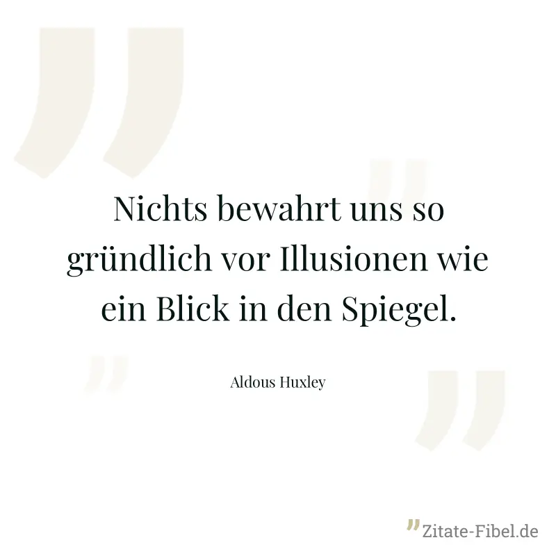 Nichts bewahrt uns so gründlich vor Illusionen wie ein Blick in den Spiegel. - Aldous Huxley