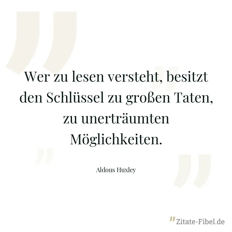 Wer zu lesen versteht, besitzt den Schlüssel zu großen Taten, zu unerträumten Möglichkeiten. - Aldous Huxley