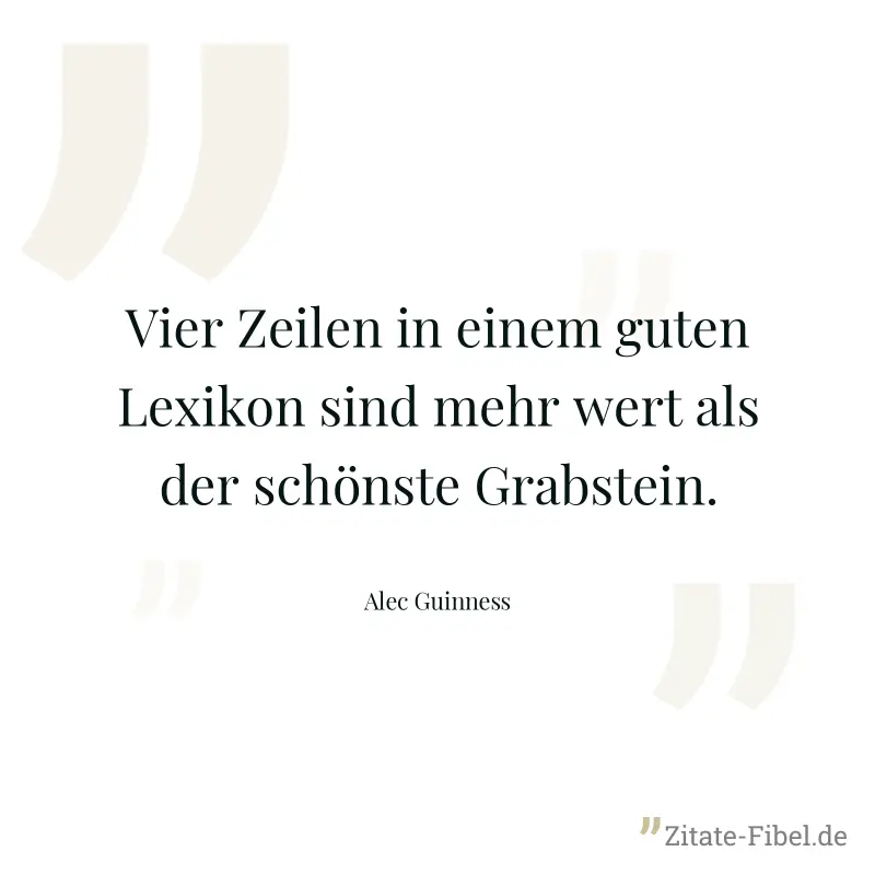 Vier Zeilen in einem guten Lexikon sind mehr wert als der schönste Grabstein. - Alec Guinness