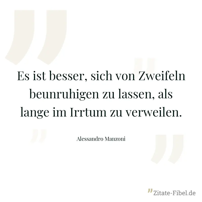 Es ist besser, sich von Zweifeln beunruhigen zu lassen, als lange im Irrtum zu verweilen. - Alessandro Manzoni