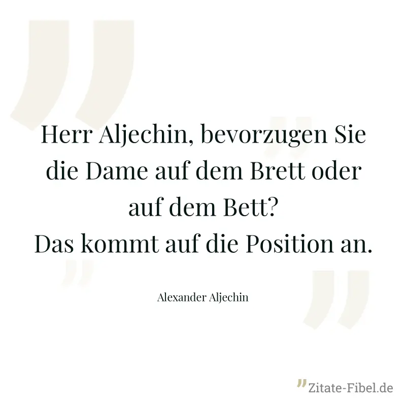 Herr Aljechin, bevorzugen Sie die Dame auf dem Brett oder auf dem Bett? Das kommt auf die Position an. - Alexander Aljechin
