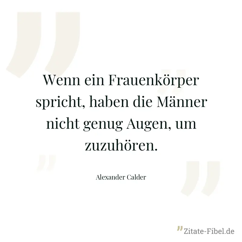 Wenn ein Frauenkörper spricht, haben die Männer nicht genug Augen, um zuzuhören. - Alexander Calder