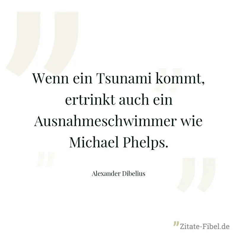 Wenn ein Tsunami kommt, ertrinkt auch ein Ausnahmeschwimmer wie Michael Phelps. - Alexander Dibelius