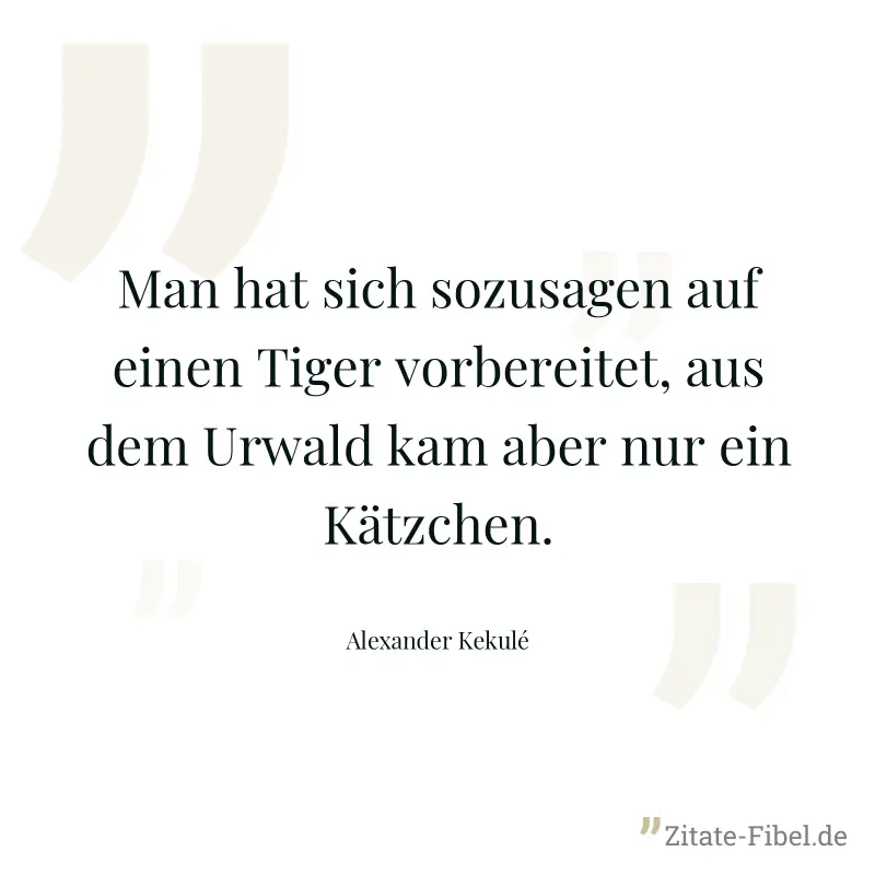 Man hat sich sozusagen auf einen Tiger vorbereitet, aus dem Urwald kam aber nur ein Kätzchen. - Alexander Kekulé
