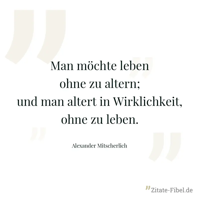 Man möchte leben ohne zu altern; und man altert in Wirklichkeit, ohne zu leben. - Alexander Mitscherlich